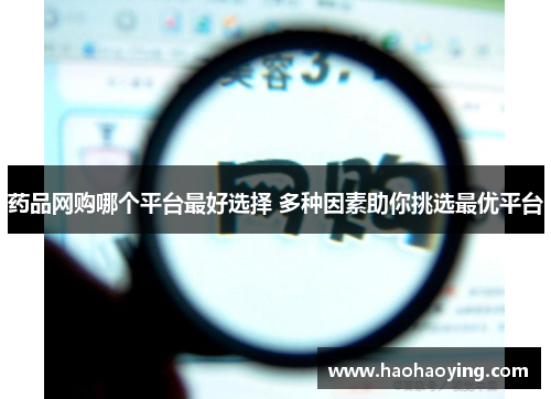 药品网购哪个平台最好选择 多种因素助你挑选最优平台